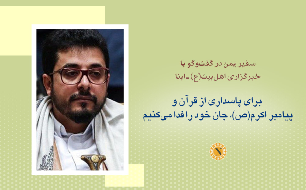 سفیر یمن در گفت‌وگو با ابنا: برای پاسداری از قرآن و پیامبر اکرم(ص)، جان خود را فدا می‌کنیم