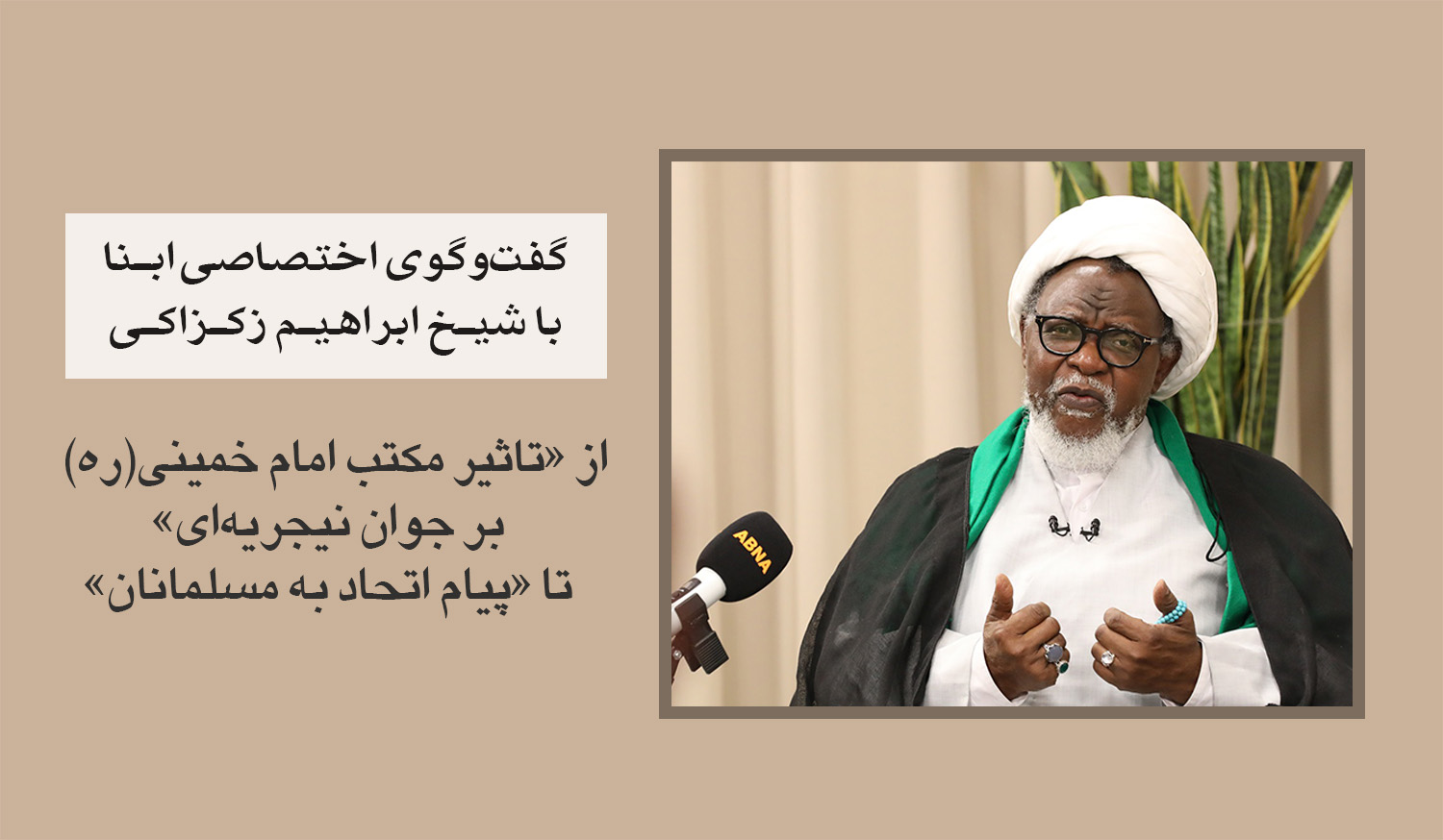 گفت‌وگوی اختصاصی ابنا با شیخ ابراهیم زکزاکی/ تأثیر مکتب خمینی(ره) بر انقلاب جوان نیجریه‌ای/ امام خمینی(ره) نماد عینی اسلام بود + ویدیو