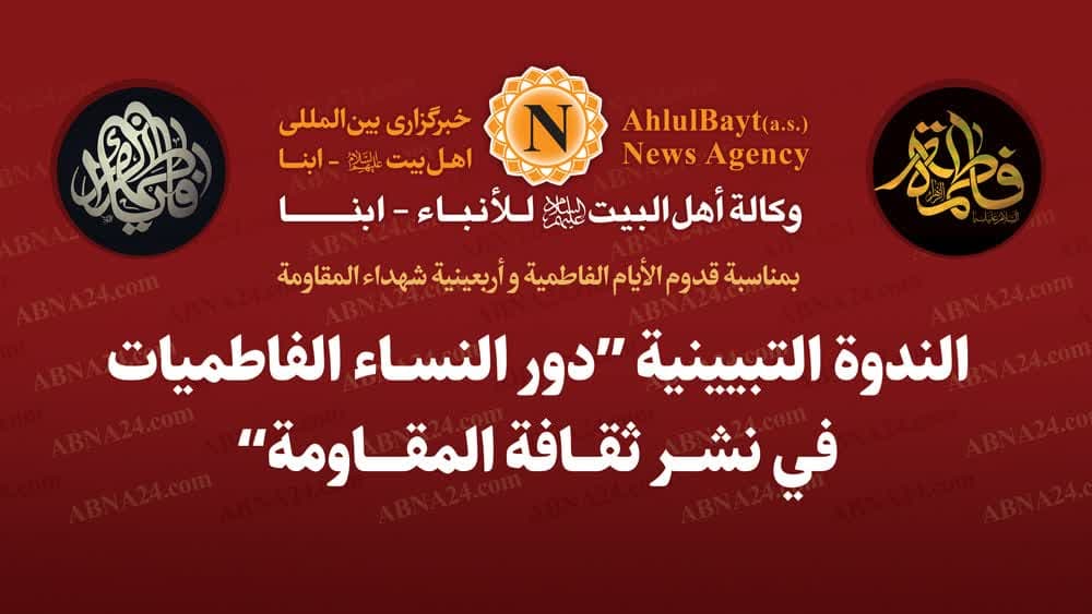 إقامة ندوة تبيينية بعنوان «دور النساء الفاطميات في نشر ثقافة المقاومة» في وكالة «أبنا»
