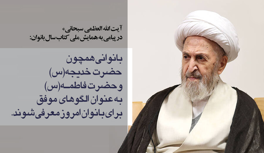 آیت‌الله سبحانی: بانوان برجسته‌ی تاریخ اسلام به عنوان الگوهای موفق برای بانوان امروز معرفی شوند