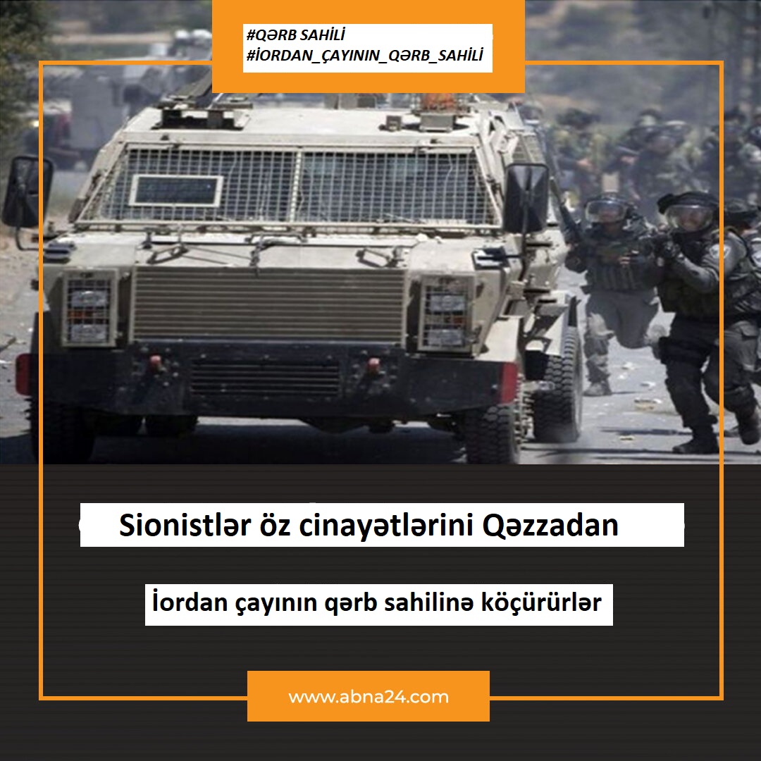 Сионистләр өз ҹинајәтләрини Гәззадан Иордан чајынын гәрб саһилинә көчүрүрләр