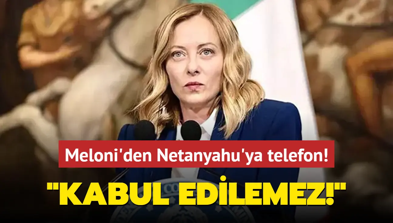 İtalya Başbakanı Meloni'den Netanyahu'ya telefon: Kabul edilemez!