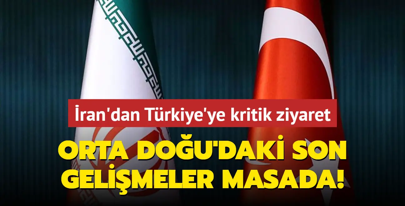 İran'dan Türkiye'ye kritik ziyaret... Orta Doğu'daki son gelişmeler masada!