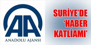 Bu da AA'nın Suriye'de 'haber katliamı'
