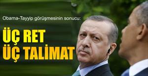 Obama-Tayyip görüşmesinin sonucu: Üç ret, üç talimat