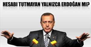 Hesabı tutmayan yalnızca Erdoğan mı?
