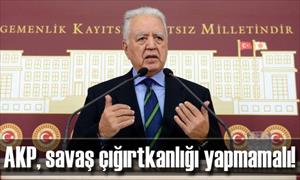 "AKP, savaş çığırtkanlığı yapmamalı!..."