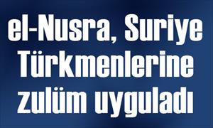 El-Nusra, Suriye Türkmenlerine zulüm uyguladı