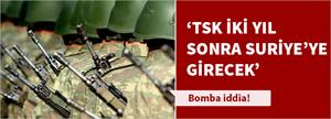 'TSK 2 yıl sonra Suriye'ye girecek'