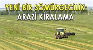 Yeni Bir Sömürgecilik: Arazi Kiralama