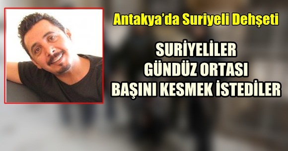Antakya’da Suriyeli Dehşeti