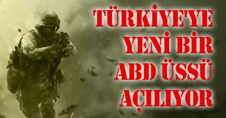 Türkiye'ye yeni bir ABD üssü açılıyor