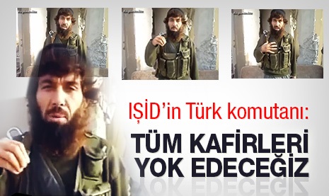 IŞİD’in Türk komutanı: Tüm kâfirleri! yok edeceğiz