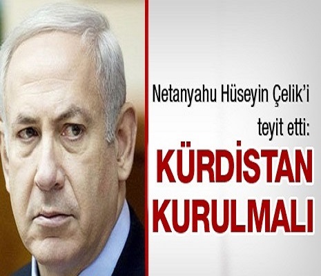 Netanyahu Hüseyin Çelik'i teyit etti: Kürdistan kurulmalı