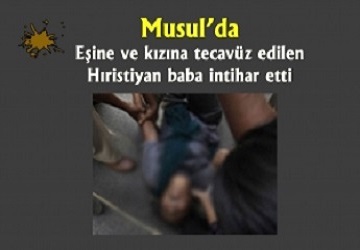 Musul’da, Eşine ve kızına tecavüz edilen Hıristiyan baba intihar etti
