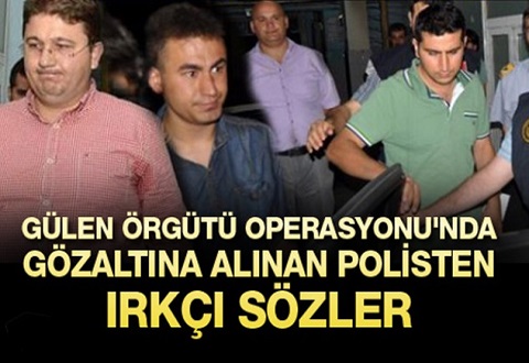 Gülen Örgütü Operasyonu'nda Gözaltına Alınan Polisten Irkçı Sözler