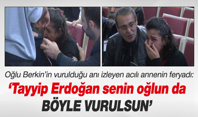 "Tayyip Erdoğan senin oğlun da böyle vurulsun..."