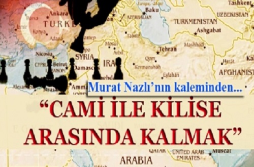 “Cami ile Kilise arasında kalmak”