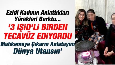 '3 IŞİD'li birden tecavüz ediyordu...
