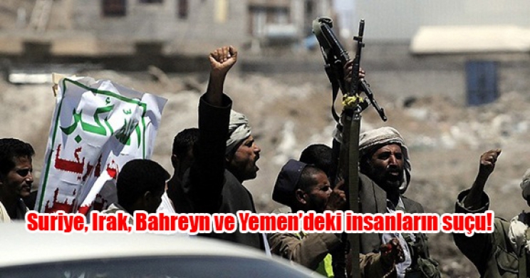 Suriye, Irak, Bahreyn ve Yemen’deki insanların suçu!