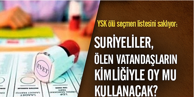Suriyeliler, ölen vatandaşların kimliğiyle oy mu kullanacak?