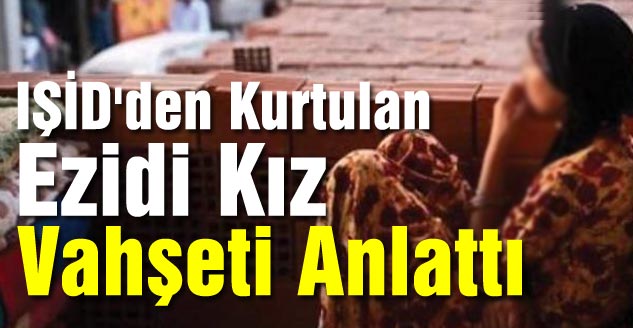 IŞİD'den Kurtulan Ezidi Kız Vahşeti Anlattı