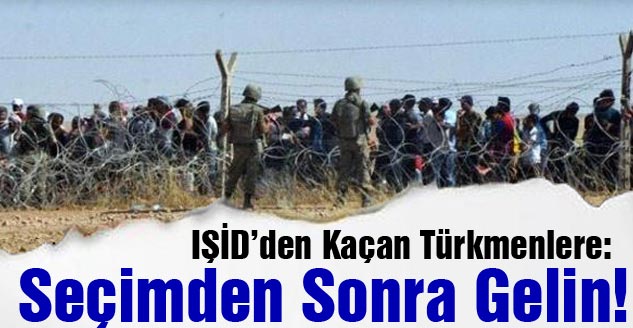 IŞİD’den kaçan Türkmenlere: Seçimden sonra gelin