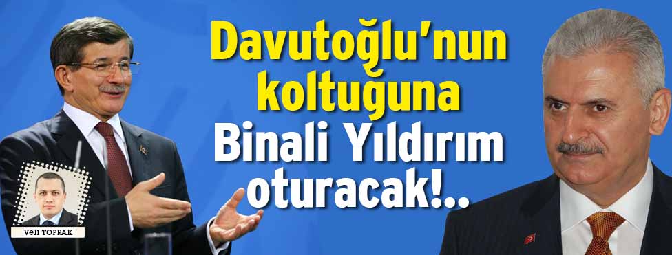 Davutoğlu’nun koltuğuna Binali Yıldırım oturacak!..