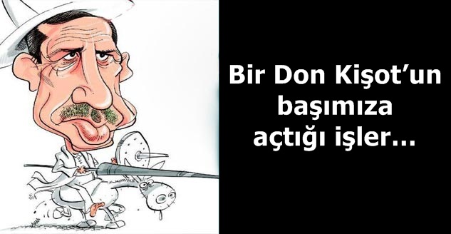 Bir Don Kişot’un başımıza açtığı işler…
