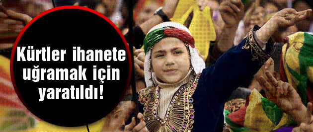 Kürtler ihanete uğramak için yaratıldı!