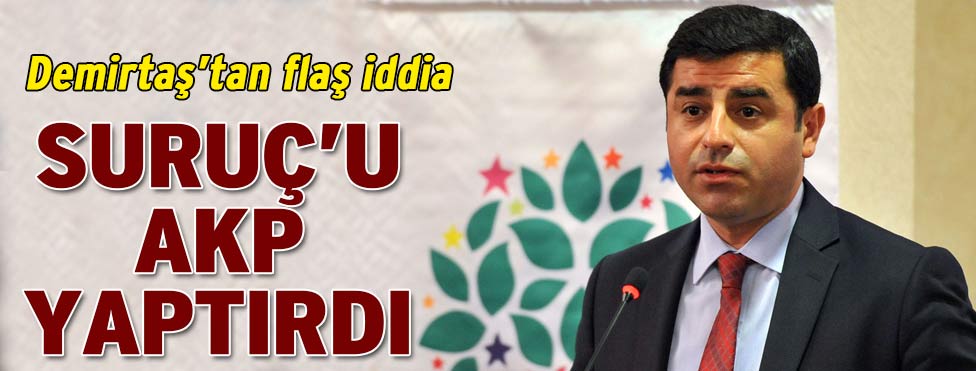 Demirtaş: Suruç katliamını AKP yaptırdı