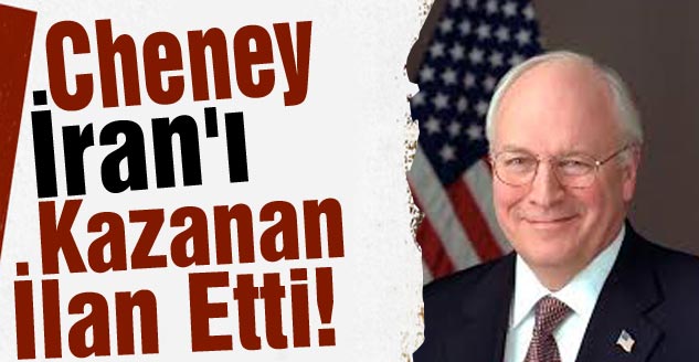 Cheney İranı Kazanan İlan Etti!