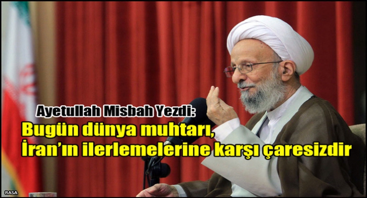 Ayetullah Misbah Yezdi: Bugün dünya muhtarı, İran’ın ilerlemelerine karşı çaresizdir