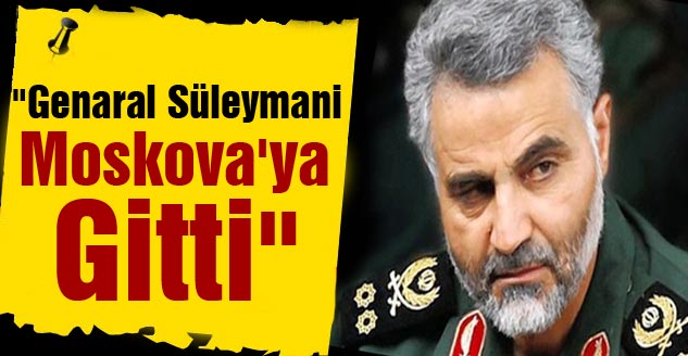 "Genaral Süleymani Moskova'ya Gitti"