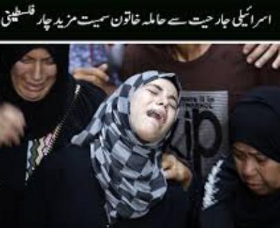 اسرائیلی جارحیت سے فلسطینی حاملہ خاتون شہید اور تین افراد زخمی