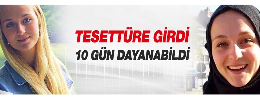 Tesettüre girdi 10 gün dayanabildi