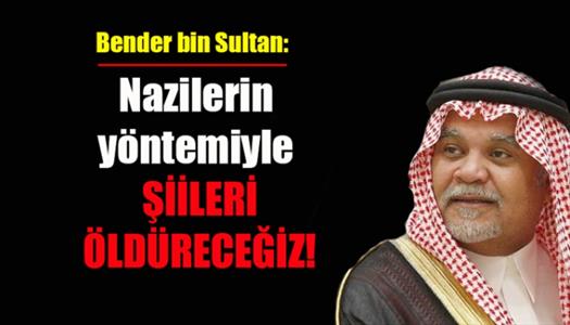 Bender bin Sultan: Nazilerin yöntemiyle Şiileri öldüreceğiz!