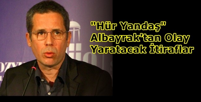 “Hür Yandaş” Albayrak’tan Olay Yaratacak İtiraflar