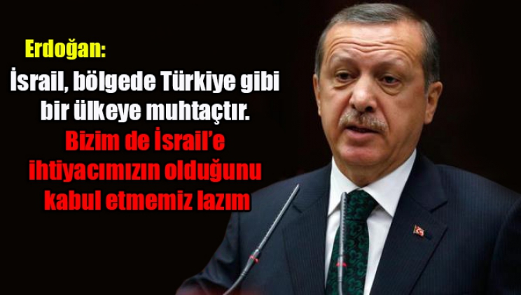 Erdoğan: İsrail ve Türkiye’nin birbirine ihtiyacı var