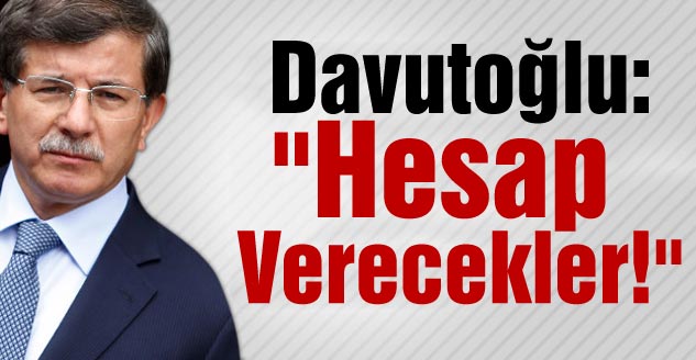 Davutoğlu: "Hesap Verecekler!"