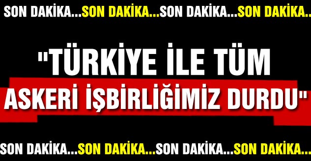  "Türkiye İle Tüm Askeri İşbirliğimiz Durdu"