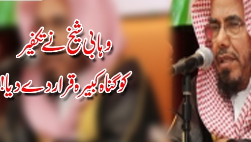 وہابی شیخ نے تکفیر کو گناہ کبیرہ قرار دے دیا !