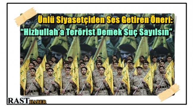Ünlü Siyasetçiden Ses Getiren Öneri: “Hizbullah’a Terörist Demek Suç Sayılsın”
