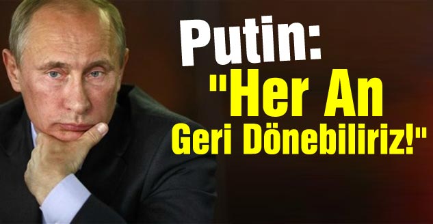  Putin: "Her An Geri Dönebiliriz!"