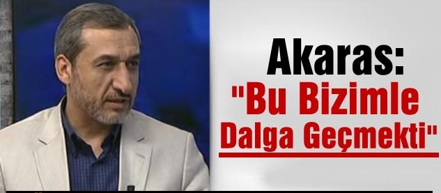 Akaras: "Bu Bizimle Dalga Geçmekti"