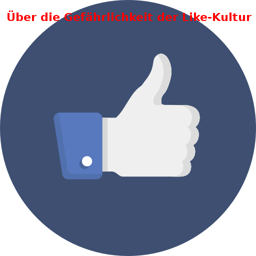 Über die Gefährlichkeit der Like-Kultur