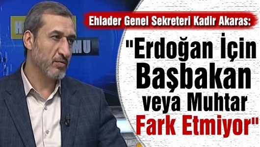 "Erdoğan İçin Başbakan veya Muhtar Fark Etmiyor"