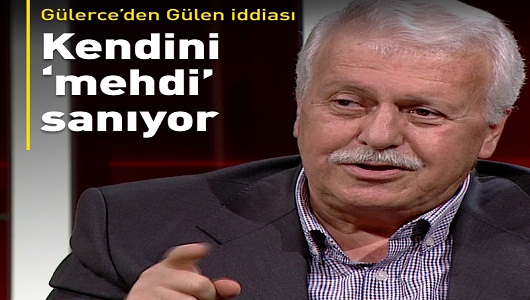 Hüseyin Gülerce: Fethullah Gülen kendini mehdi sanıyor