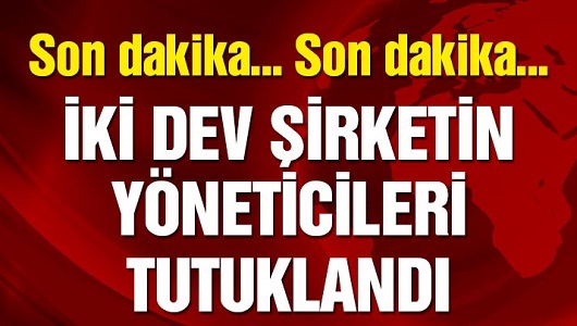 İki dev şirketin yöneticileri tutuklandı
