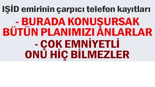 IŞİD emirinin çarpıcı telefon kayıtları: Burada konuşursak bütün planımızı anlarlar